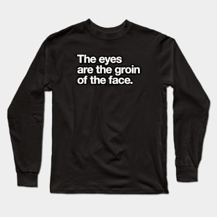 The eyes are the groin of the face. Long Sleeve T-Shirt